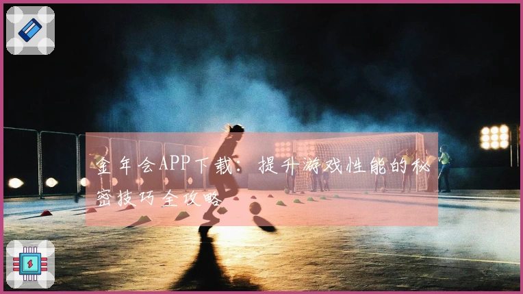 金年会APP下载：提升游戏性能的秘密技巧全攻略