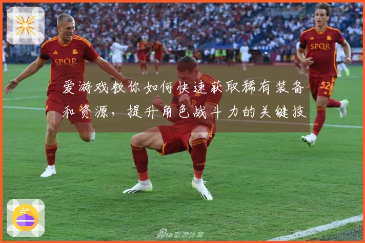 爱游戏教你如何快速获取稀有装备和资源，提升角色战斗力的关键技巧
