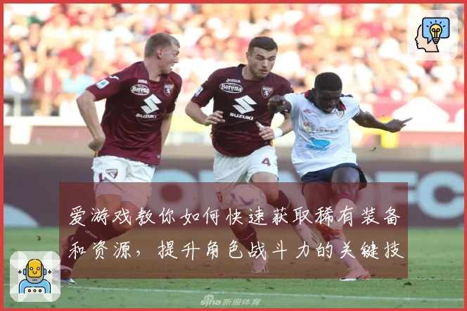 爱游戏教你如何快速获取稀有装备和资源，提升角色战斗力的关键技巧