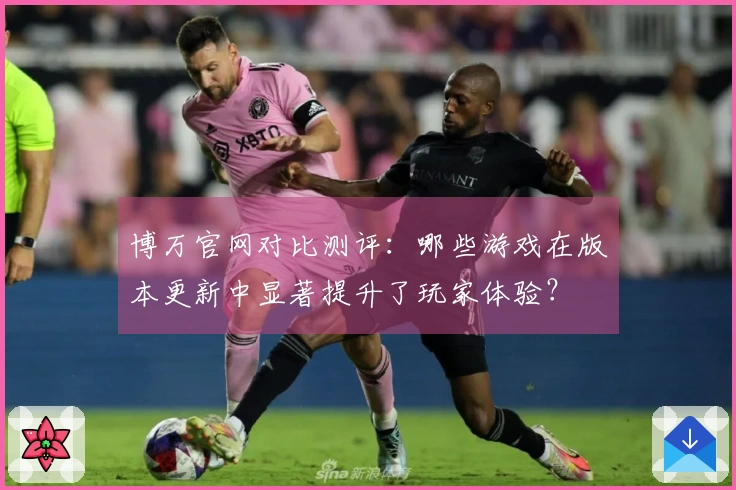 博万官网对比测评:哪些游戏在版本更新中显著提升了玩家体验?