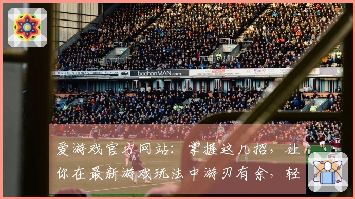 爱游戏官方网站:掌握这几招,让你在最新游戏玩法中游刃有余,轻松超神!